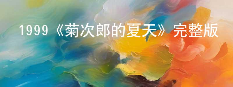 陳子馨的動漫綜藝大全,1999《菊次郎的夏天》完整版電影/在線觀看/百度云-美劇天堂